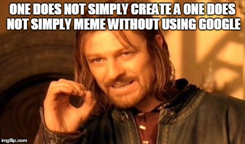 One Does Not Simply | ONE DOES NOT SIMPLY CREATE A ONE DOES NOT SIMPLY MEME WITHOUT USING GOOGLE | image tagged in memes,one does not simply | made w/ Imgflip meme maker