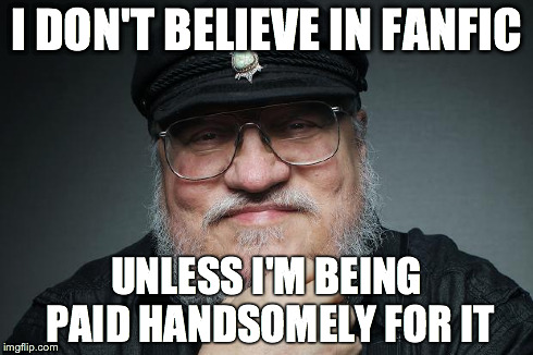 I DON'T BELIEVE IN FANFIC UNLESS I'M BEING PAID HANDSOMELY FOR IT | image tagged in game of thrones,george rr martin,grrm,asoiaf | made w/ Imgflip meme maker
