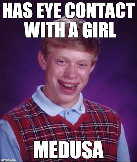 Bad Luck Brian Meme | HAS EYE CONTACT WITH A GIRL MEDUSA | image tagged in memes,bad luck brian | made w/ Imgflip meme maker