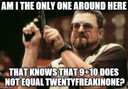 Am I The Only One Around Here | AM I THE ONLY ONE AROUND HERE THAT KNOWS THAT 9+10 DOES NOT EQUAL TWENTYFREAKINONE? | image tagged in memes,am i the only one around here | made w/ Imgflip meme maker