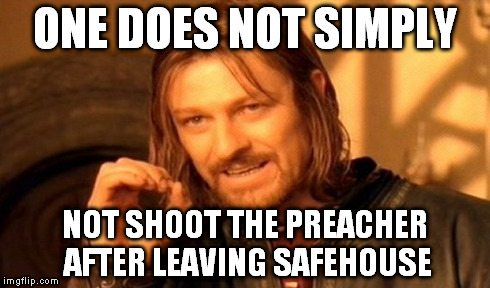 One Does Not Simply | ONE DOES NOT SIMPLY NOT SHOOT THE PREACHER AFTER LEAVING SAFEHOUSE | image tagged in memes,one does not simply | made w/ Imgflip meme maker