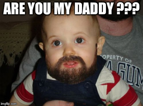 Beard Baby Meme | ARE YOU MY DADDY ??? | image tagged in memes,beard baby | made w/ Imgflip meme maker