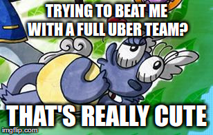 TRYING TO BEAT ME WITH A FULL UBER TEAM? THAT'S REALLY CUTE | image tagged in swaggy squirtle | made w/ Imgflip meme maker