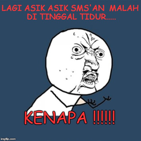 Y U No Meme | LAGI ASIK ASIK SMS'AN 
MALAH DI TINGGAL TIDUR..... KENAPA !!!!!! | image tagged in memes,y u no | made w/ Imgflip meme maker