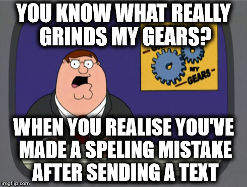 You Know What Really Grinds My Gears? | YOU KNOW WHAT REALLY GRINDS MY GEARS? WHEN YOU REALISE YOU'VE MADE A SPELING MISTAKE AFTER SENDING A TEXT | image tagged in memes,peter griffin news,family guy,peter griffin,grinds my gears | made w/ Imgflip meme maker