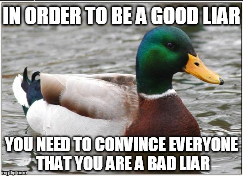 Actual Advice Mallard | IN ORDER TO BE A GOOD LIAR YOU NEED TO CONVINCE EVERYONE THAT YOU ARE A BAD LIAR | image tagged in memes,actual advice mallard,AdviceAnimals | made w/ Imgflip meme maker