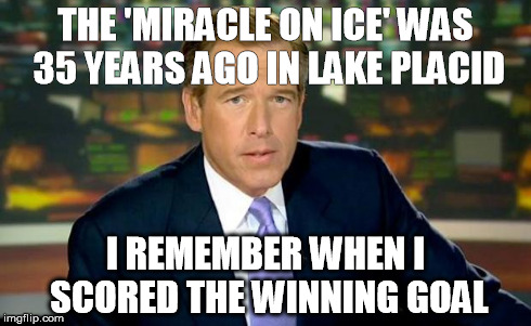 Brian Williams Was There Meme | THE 'MIRACLE ON ICE' WAS 35 YEARS AGO IN LAKE PLACID I REMEMBER WHEN I SCORED THE WINNING GOAL | image tagged in memes,brian williams was there | made w/ Imgflip meme maker