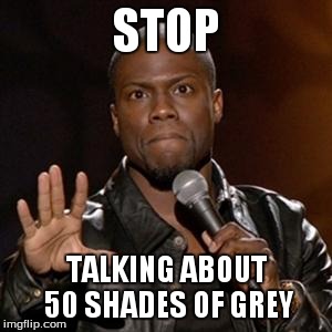 kevin hart 1 | STOP TALKING ABOUT 50 SHADES OF GREY | image tagged in kevin hart 1,50 shades of grey | made w/ Imgflip meme maker
