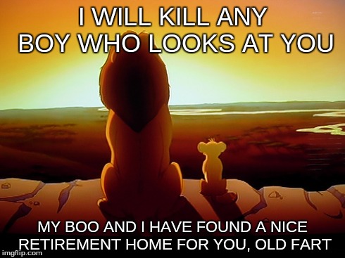 Lion King | I WILL KILL ANY BOY WHO LOOKS AT YOU MY BOO AND I HAVE FOUND A NICE RETIREMENT HOME FOR YOU, OLD FART | image tagged in memes,lion king | made w/ Imgflip meme maker