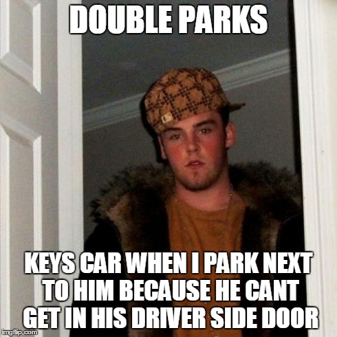 Scumbag Steve Meme | DOUBLE PARKS KEYS CAR WHEN I PARK NEXT TO HIM BECAUSE HE CANT GET IN HIS DRIVER SIDE DOOR | image tagged in memes,scumbag steve,AdviceAnimals | made w/ Imgflip meme maker