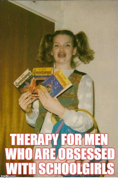 Ermahgerd Berks Meme | THERAPY FOR MEN WHO ARE OBSESSED WITH SCHOOLGIRLS | image tagged in memes,ermahgerd berks | made w/ Imgflip meme maker