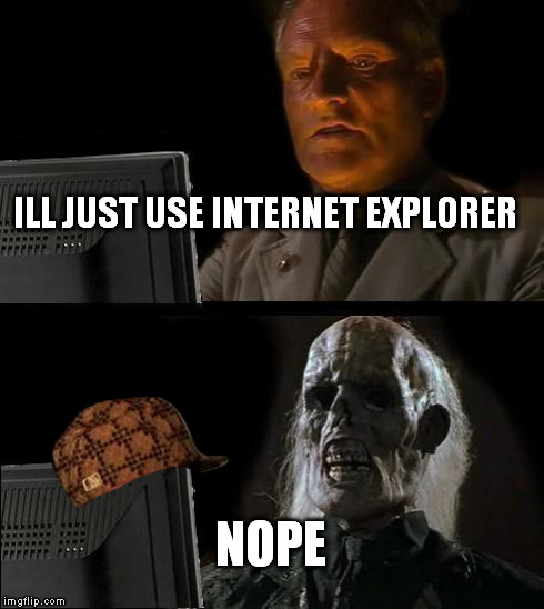 I'll Just Wait Here Meme | ILL JUST USE INTERNET EXPLORER NOPE | image tagged in memes,ill just wait here,scumbag | made w/ Imgflip meme maker