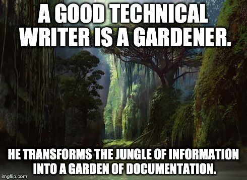 jungle | A GOOD TECHNICAL WRITER IS A GARDENER. HE TRANSFORMS THE JUNGLE OF INFORMATION INTO A GARDEN OF DOCUMENTATION. | image tagged in jungle | made w/ Imgflip meme maker