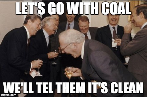 Laughing Men In Suits | LET'S GO WITH COAL WE'LL TEL THEM IT'S CLEAN | image tagged in memes,laughing men in suits | made w/ Imgflip meme maker