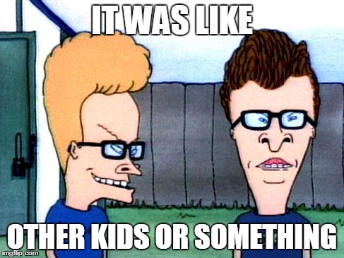 Smart beavis and Butt-head | IT WAS LIKE OTHER KIDS OR SOMETHING | image tagged in smart beavis and butt-head | made w/ Imgflip meme maker