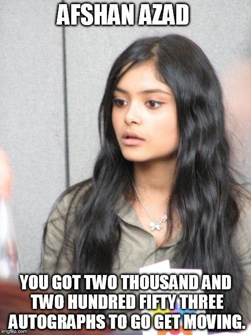 AFSHAN AZAD YOU GOT TWO THOUSAND AND TWO HUNDRED FIFTY THREE AUTOGRAPHS TO GO GET MOVING. | image tagged in afshan azad | made w/ Imgflip meme maker