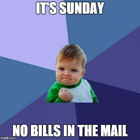 Success Kid | IT'S SUNDAY NO BILLS IN THE MAIL | image tagged in memes,success kid,AdviceAnimals | made w/ Imgflip meme maker