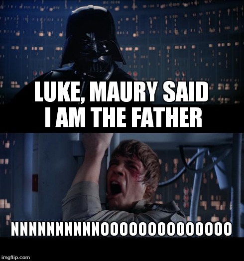 Star Wars No | LUKE, MAURY SAID I AM THE FATHER NNNNNNNNNNOOOOOOOOOOOOOO | image tagged in memes,star wars no | made w/ Imgflip meme maker