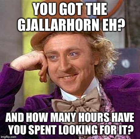 Creepy Condescending Wonka Meme | YOU GOT THE GJALLARHORN EH? AND HOW MANY HOURS HAVE YOU SPENT LOOKING FOR IT? | image tagged in memes,creepy condescending wonka | made w/ Imgflip meme maker