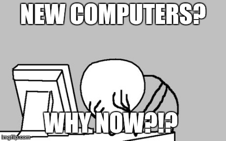 Computer Guy Facepalm Meme | NEW COMPUTERS? WHY NOW?!? | image tagged in memes,computer guy facepalm | made w/ Imgflip meme maker