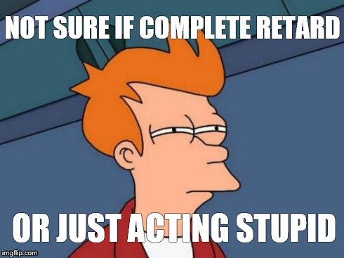 Futurama Fry Meme | NOT SURE IF COMPLETE RETARD OR JUST ACTING STUPID | image tagged in memes,futurama fry | made w/ Imgflip meme maker