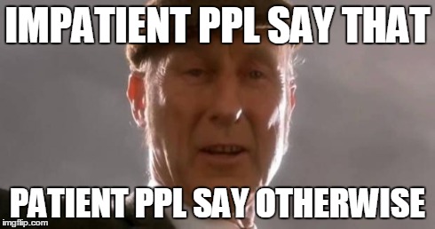 That'll do pig | IMPATIENT PPL SAY THAT PATIENT PPL SAY OTHERWISE | image tagged in that'll do pig | made w/ Imgflip meme maker