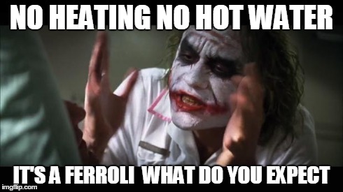 And everybody loses their minds Meme | NO HEATING NO HOT WATER IT'S A FERROLI  WHAT DO YOU EXPECT | image tagged in memes,and everybody loses their minds | made w/ Imgflip meme maker