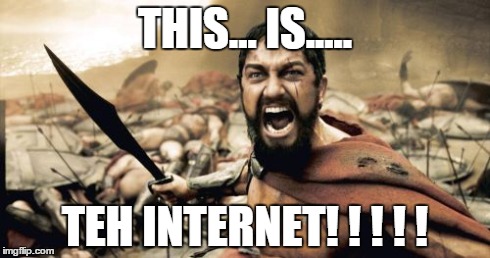 Sparta Leonidas | THIS... IS..... TEH INTERNET! ! ! ! ! | image tagged in memes,sparta leonidas | made w/ Imgflip meme maker