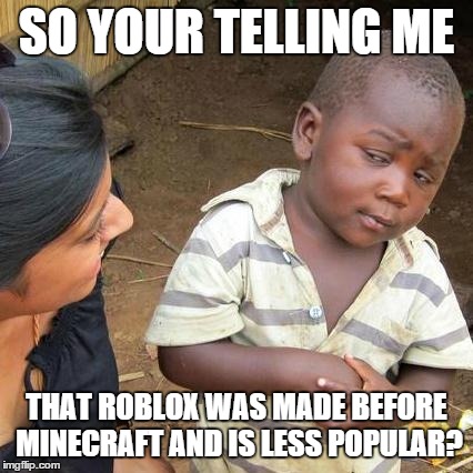 Third World Skeptical Kid Meme | SO YOUR TELLING ME THAT ROBLOX WAS MADE BEFORE MINECRAFT AND IS LESS POPULAR? | image tagged in memes,third world skeptical kid | made w/ Imgflip meme maker