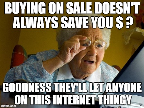 Grandma Finds The Internet Meme | BUYING ON SALE DOESN'T ALWAYS SAVE YOU $ ? GOODNESS THEY'LL LET ANYONE ON THIS INTERNET THINGY | image tagged in memes,grandma finds the internet | made w/ Imgflip meme maker
