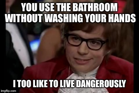 I Too Like To Live Dangerously Meme | YOU USE THE BATHROOM WITHOUT WASHING YOUR HANDS I TOO LIKE TO LIVE DANGEROUSLY | image tagged in memes,i too like to live dangerously | made w/ Imgflip meme maker