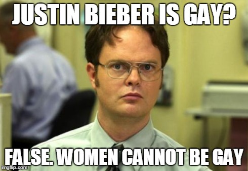 Dwight Schrute | JUSTIN BIEBER IS GAY? FALSE. WOMEN CANNOT BE GAY | image tagged in memes,dwight schrute | made w/ Imgflip meme maker