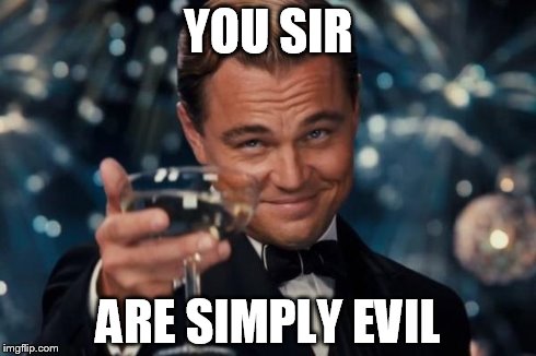 YOU SIR ARE SIMPLY EVIL | image tagged in memes,leonardo dicaprio cheers | made w/ Imgflip meme maker