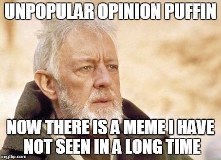 Obi Wan Kenobi | UNPOPULAR OPINION PUFFIN NOW THERE IS A MEME I HAVE NOT SEEN IN A LONG TIME | image tagged in memes,obi wan kenobi | made w/ Imgflip meme maker