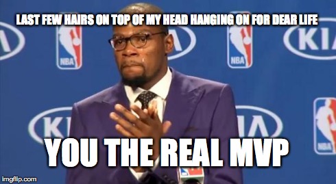 You The Real MVP | LAST FEW HAIRS ON TOP OF MY HEAD HANGING ON FOR DEAR LIFE YOU THE REAL MVP | image tagged in memes,you the real mvp | made w/ Imgflip meme maker