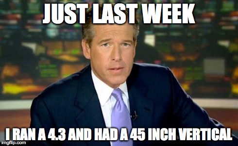 Brian Williams Was There Meme | JUST LAST WEEK I RAN A 4.3 AND HAD A 45 INCH VERTICAL | image tagged in memes,brian williams was there | made w/ Imgflip meme maker