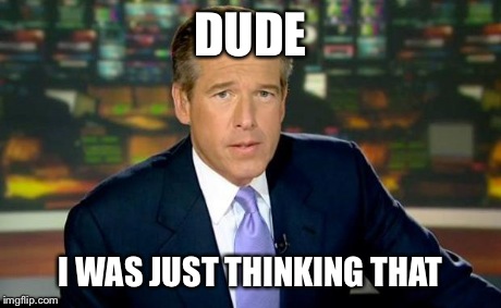 Brian Williams Was There Meme | DUDE I WAS JUST THINKING THAT | image tagged in memes,brian williams was there | made w/ Imgflip meme maker