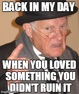 Back In My Day Meme | BACK IN MY DAY WHEN YOU LOVED SOMETHING YOU DIDN'T RUIN IT | image tagged in memes,back in my day | made w/ Imgflip meme maker