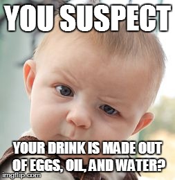 Skeptical Baby Meme | YOU SUSPECT YOUR DRINK IS MADE OUT OF EGGS, OIL, AND WATER? | image tagged in memes,skeptical baby | made w/ Imgflip meme maker