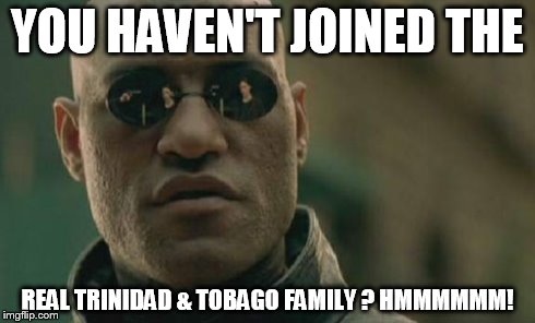 YOU HAVEN'T JOINED THE REAL TRINIDAD & TOBAGO FAMILY ? HMMMMMM! | image tagged in memes,matrix morpheus | made w/ Imgflip meme maker