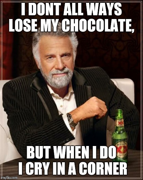 The Most Interesting Man In The World | I DONT ALL WAYS LOSE MY CHOCOLATE, BUT WHEN I DO I CRY IN A CORNER | image tagged in memes,the most interesting man in the world | made w/ Imgflip meme maker
