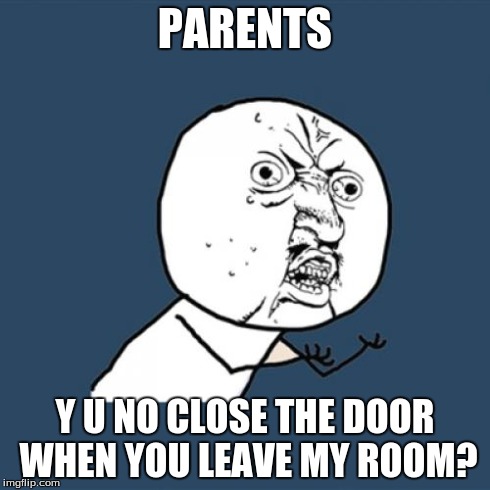 Y U No | PARENTS Y U NO CLOSE THE DOOR WHEN YOU LEAVE MY ROOM? | image tagged in memes,y u no | made w/ Imgflip meme maker