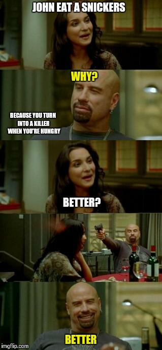 JOHN EAT A SNICKERS BETTER BECAUSE YOU TURN INTO A KILLER  WHEN YOU'RE HUNGRY WHY? BETTER? | image tagged in snickers john,scumbag | made w/ Imgflip meme maker