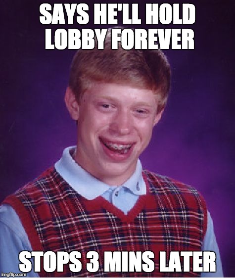 Bad Luck Brian Meme | SAYS HE'LL HOLD LOBBY FOREVER STOPS 3 MINS LATER | image tagged in memes,bad luck brian | made w/ Imgflip meme maker