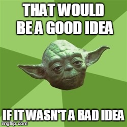 Bad Idea..... | THAT WOULD BE A GOOD IDEA IF IT WASN'T A BAD IDEA | image tagged in memes,advice yoda | made w/ Imgflip meme maker