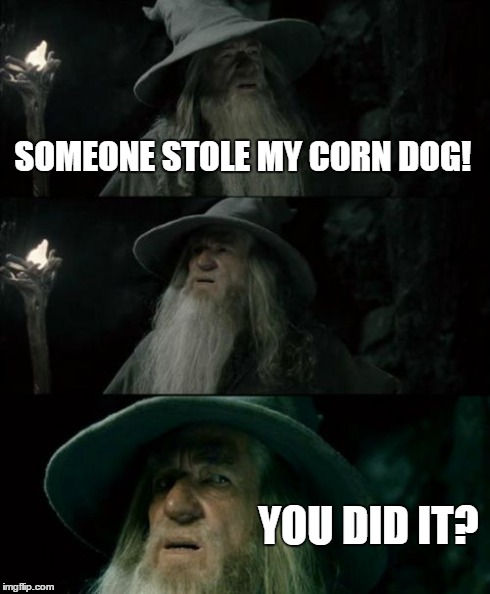 Confused Gandalf | SOMEONE STOLE MY CORN DOG! YOU DID IT? | image tagged in memes,confused gandalf | made w/ Imgflip meme maker