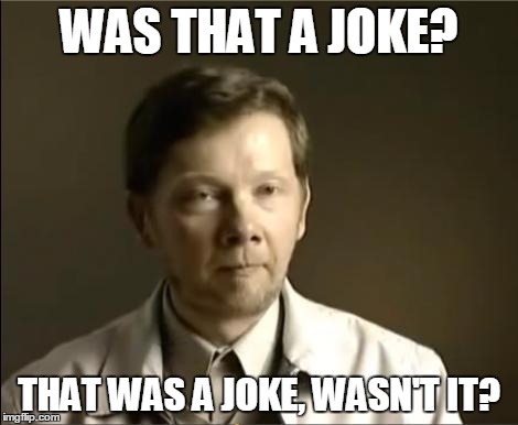 WAS THAT A JOKE? THAT WAS A JOKE, WASN'T IT? | image tagged in eckhart tolle hardass | made w/ Imgflip meme maker