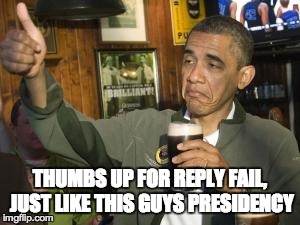 THUMBS UP FOR REPLY FAIL, JUST LIKE THIS GUYS PRESIDENCY | image tagged in the og original obama | made w/ Imgflip meme maker