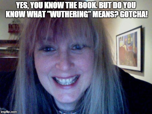 what is "wuthering"? | YES, YOU KNOW THE BOOK. BUT DO YOU KNOW WHAT "WUTHERING" MEANS? GOTCHA! | image tagged in question | made w/ Imgflip meme maker