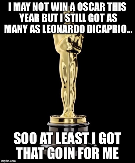 Oscar Exam | I MAY NOT WIN A OSCAR THIS YEAR BUT I STILL GOT AS MANY AS LEONARDO DICAPRIO... SOO AT LEAST I GOT THAT GOIN FOR ME | image tagged in oscar exam | made w/ Imgflip meme maker
